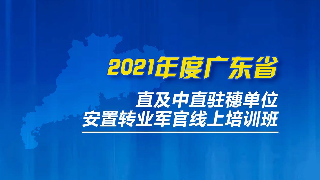 2021年度广东省直及中直驻穗单位安置转业军官线上培训班(能力素养提升)