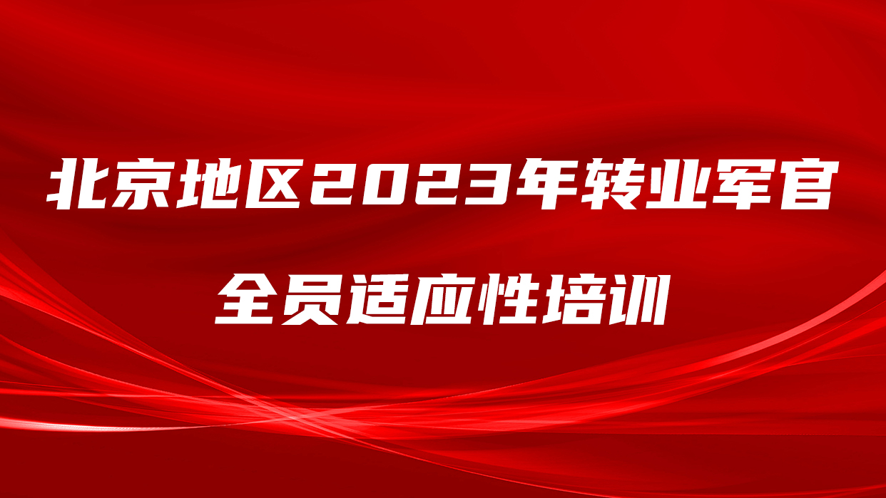 北京地区2023年转业军官全员适应性培训