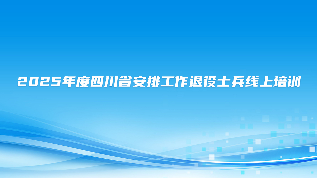 2025年度四川省安排工作退役士兵线上培训
