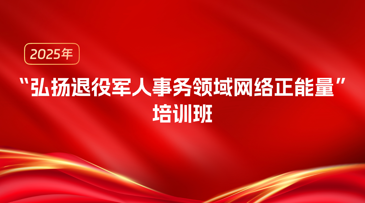 2025年“弘扬退役军人事务领域网络正能量”培训班